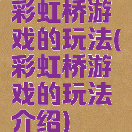 彩虹桥游戏的玩法(彩虹桥游戏的玩法介绍)