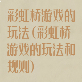 彩虹桥游戏的玩法(彩虹桥游戏的玩法和规则)