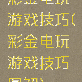 彩金电玩游戏技巧(彩金电玩游戏技巧图解)