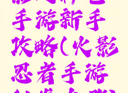 影之秘卷手游新手攻略(火影忍者手游秘卷在哪)