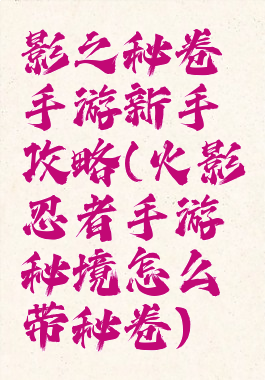 影之秘卷手游新手攻略(火影忍者手游秘境怎么带秘卷)