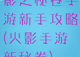 影之秘卷手游新手攻略(火影手游新秘卷)