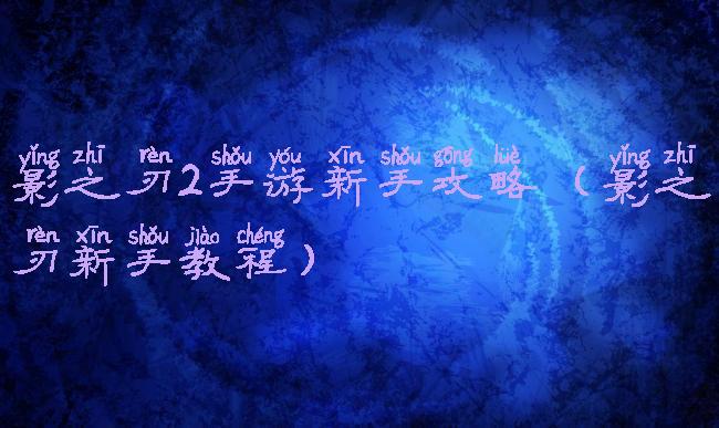 影之刃2手游新手攻略(影之刃新手教程)