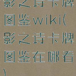 影之诗卡牌图鉴wiki(影之诗卡牌图鉴在哪看)