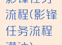 影锋任务流程(影锋任务流程灌注)
