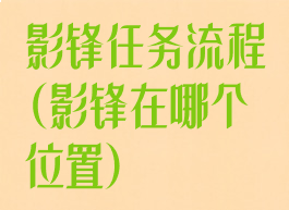 影锋任务流程(影锋在哪个位置)