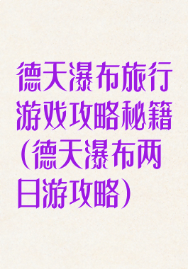 德天瀑布旅行游戏攻略秘籍(德天瀑布两日游攻略)