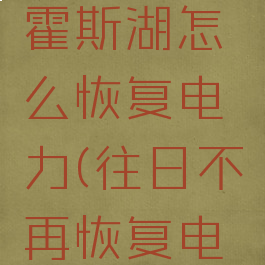 往日不再霍斯湖怎么恢复电力(往日不再恢复电力)