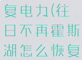 往日不再霍斯湖怎么恢复电力(往日不再霍斯湖怎么恢复电力nero研究区)