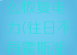 往日不再霍斯湖怎么恢复电力(往日不再霍斯湖怎么恢复电力)
