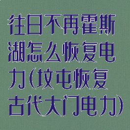 往日不再霍斯湖怎么恢复电力(坟屯恢复古代大门电力)