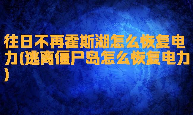 往日不再霍斯湖怎么恢复电力(逃离僵尸岛怎么恢复电力)