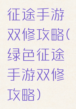 征途手游双修攻略(绿色征途手游双修攻略)