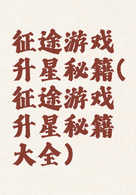 征途游戏升星秘籍(征途游戏升星秘籍大全)