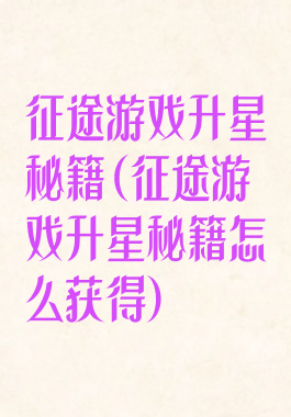征途游戏升星秘籍(征途游戏升星秘籍怎么获得)