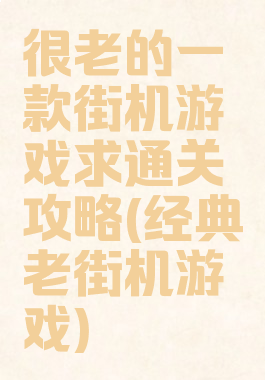 很老的一款街机游戏求通关攻略(经典老街机游戏)