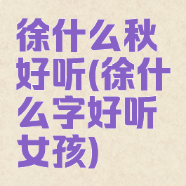 徐什么秋好听(徐什么字好听女孩)