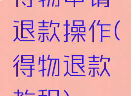 得物申请退款操作(得物退款教程)