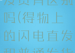 得物的闪电直发和普通发货有区别吗(得物上的闪电直发和普通发货有什么区别)