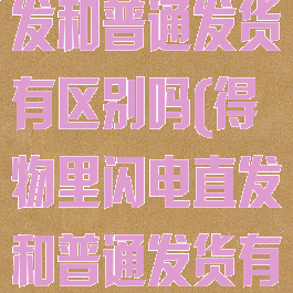 得物的闪电直发和普通发货有区别吗(得物里闪电直发和普通发货有什么区别)