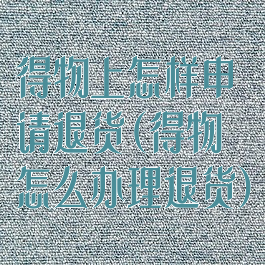 得物上怎样申请退货(得物怎么办理退货)