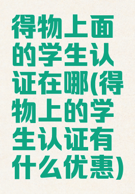 得物上面的学生认证在哪(得物上的学生认证有什么优惠)
