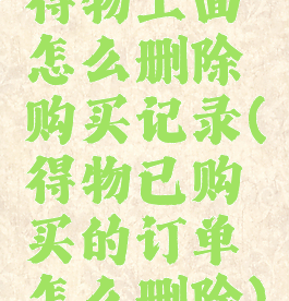 得物上面怎么删除购买记录(得物已购买的订单怎么删除)