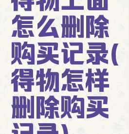 得物上面怎么删除购买记录(得物怎样删除购买记录)