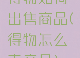 得物如何出售商品(得物怎么卖产品)