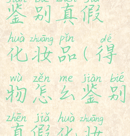 得物怎么鉴别真假化妆品(得物怎么鉴别真假化妆品图片)