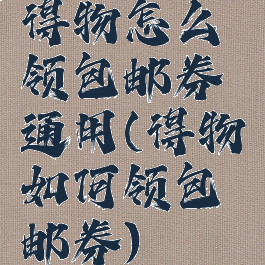 得物怎么领包邮券通用(得物如何领包邮券)