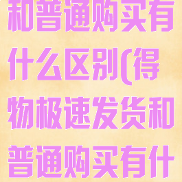 得物极速发货和普通购买有什么区别(得物极速发货和普通购买有什么区别呢)