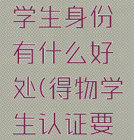 得物认证学生身份有什么好处(得物学生认证要身份证吗)