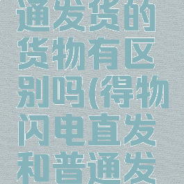 得物闪电直发和普通发货的货物有区别吗(得物闪电直发和普通发货有啥区别)