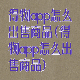 得物app怎么出售商品(得物app怎么出售商品)