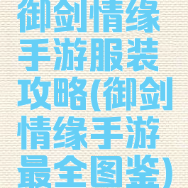 御剑情缘手游服装攻略(御剑情缘手游最全图鉴)
