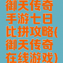 御天传奇手游七日比拼攻略(御天传奇在线游戏)