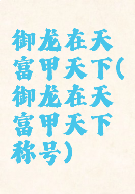 御龙在天富甲天下(御龙在天富甲天下称号)