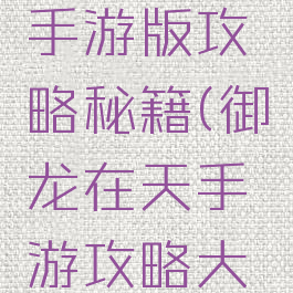 御龙在天手游版攻略秘籍(御龙在天手游攻略大全)