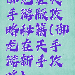 御龙在天手游版攻略秘籍(御龙在天手游新手攻略)