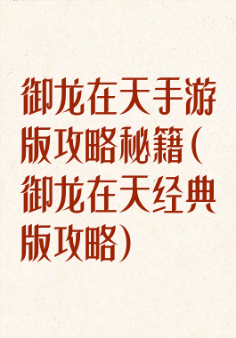 御龙在天手游版攻略秘籍(御龙在天经典版攻略)