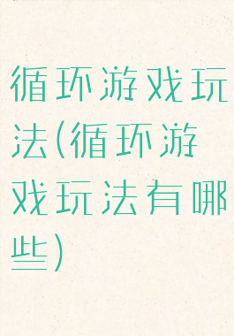 循环游戏玩法(循环游戏玩法有哪些)