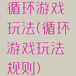 循环游戏玩法(循环游戏玩法规则)