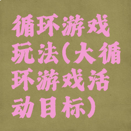 循环游戏玩法(大循环游戏活动目标)