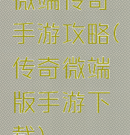 微端传奇手游攻略(传奇微端版手游下载)