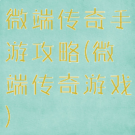 微端传奇手游攻略(微端传奇游戏)