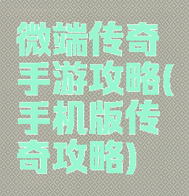 微端传奇手游攻略(手机版传奇攻略)