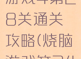 微信烧脑游戏4第28关通关攻略(烧脑游戏第24关怎么办)