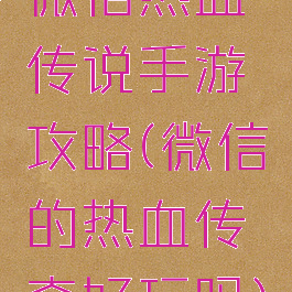 微信热血传说手游攻略(微信的热血传奇好玩吗)