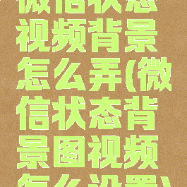 微信状态视频背景怎么弄(微信状态背景图视频怎么设置)